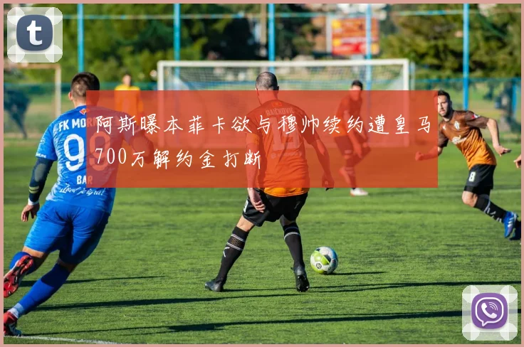 阿斯曝本菲卡欲与穆帅续约遭皇马700万解约金打断