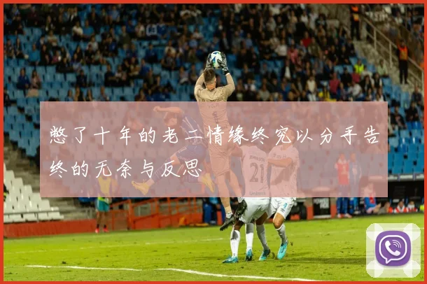憋了十年的老二情缘终究以分手告终的无奈与反思